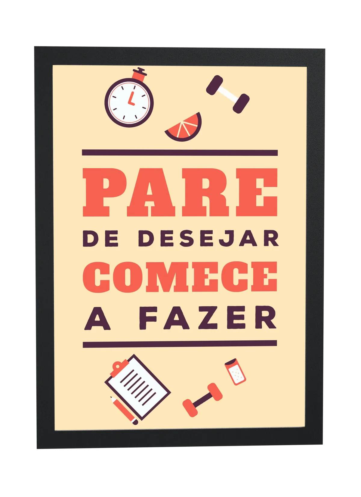 Pôster Pare de desejar, comece a fazer emoldurado